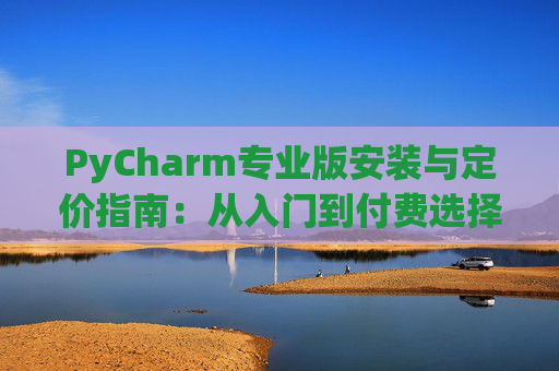 PyCharm专业版安装与定价指南：从入门到付费选择
